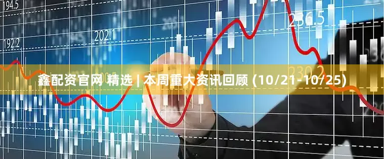 鑫配资官网 精选 | 本周重大资讯回顾 (10/21-10/25)