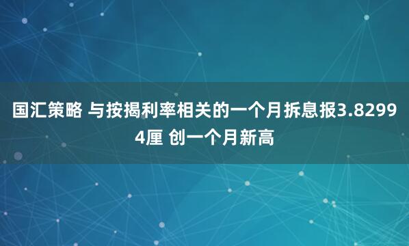国汇策略 与按揭利率相关的一个月拆息报3.82994厘 创一个月新高