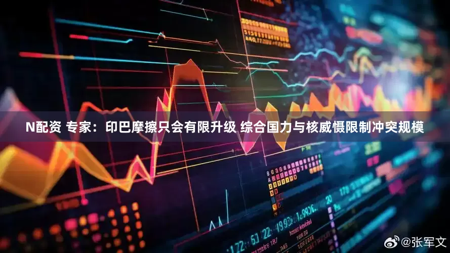 N配资 专家：印巴摩擦只会有限升级 综合国力与核威慑限制冲突规模