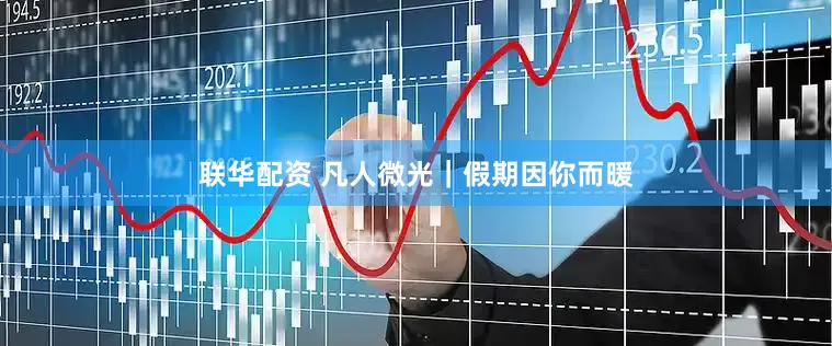 联华配资 凡人微光｜假期因你而暖