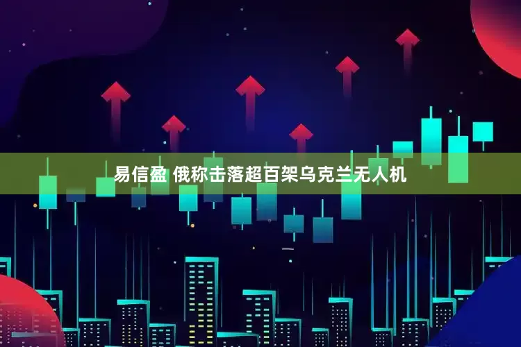 易信盈 俄称击落超百架乌克兰无人机