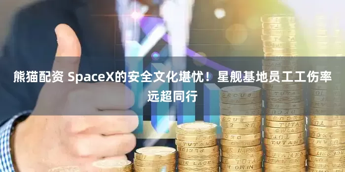 熊猫配资 SpaceX的安全文化堪忧！星舰基地员工工伤率远超同行