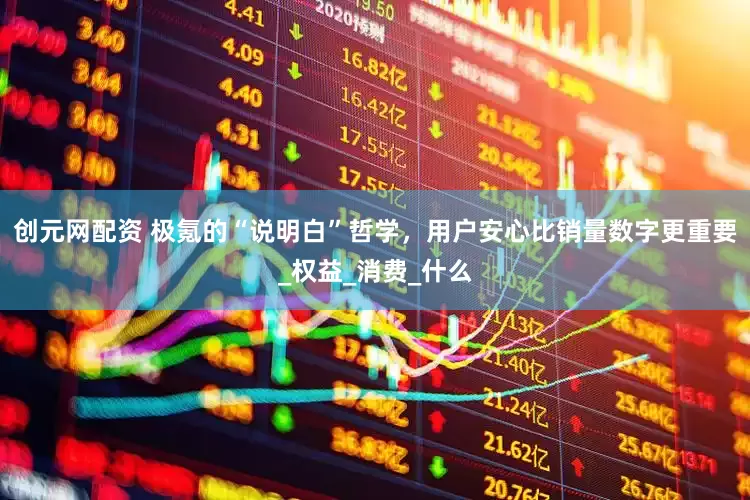 创元网配资 极氪的“说明白”哲学，用户安心比销量数字更重要_权益_消费_什么