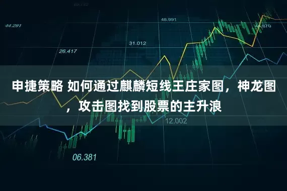 申捷策略 如何通过麒麟短线王庄家图，神龙图，攻击图找到股票的主升浪