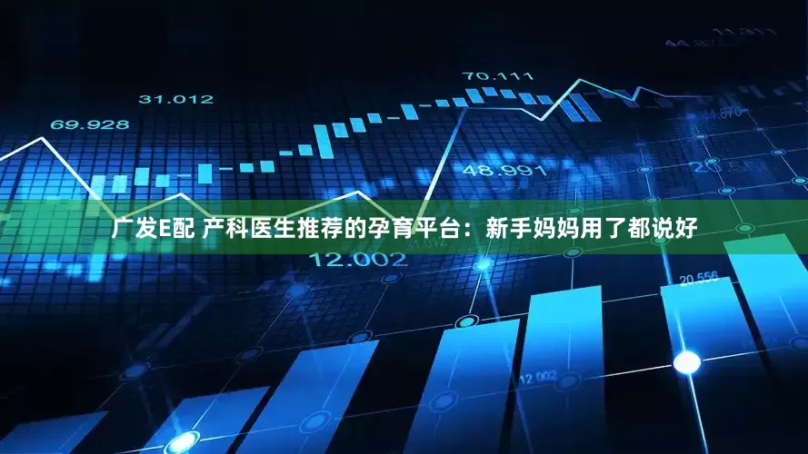 广发E配 产科医生推荐的孕育平台：新手妈妈用了都说好