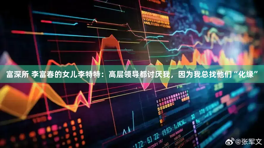 富深所 李富春的女儿李特特：高层领导都讨厌我，因为我总找他们“化缘”