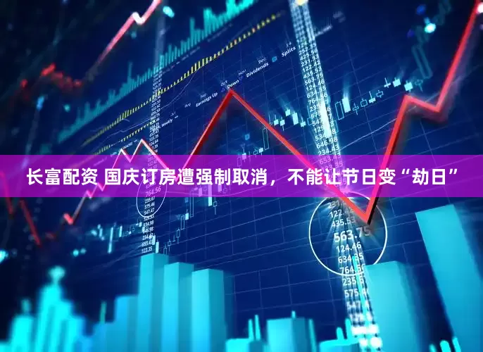 长富配资 国庆订房遭强制取消，不能让节日变“劫日”