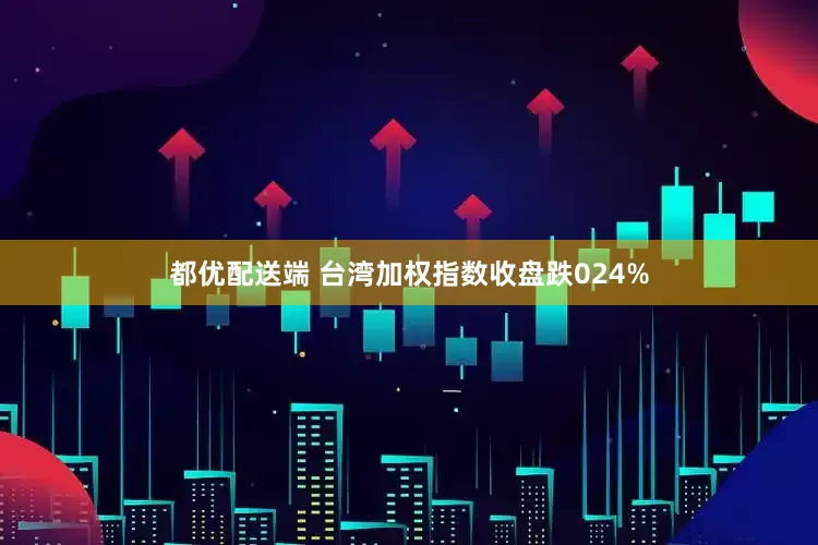 都优配送端 台湾加权指数收盘跌024%